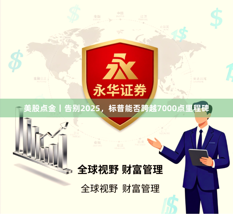 美股点金丨告别2025，标普能否跨越7000点里程碑
