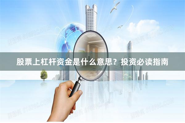 股票上杠杆资金是什么意思？投资必读指南