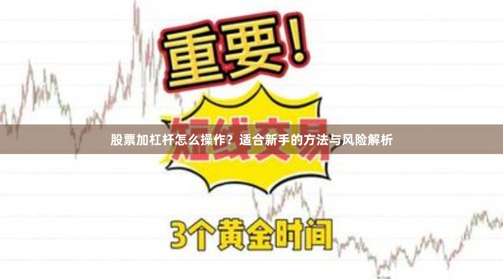 股票加杠杆怎么操作？适合新手的方法与风险解析
