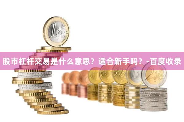 股市杠杆交易是什么意思？适合新手吗？-百度收录