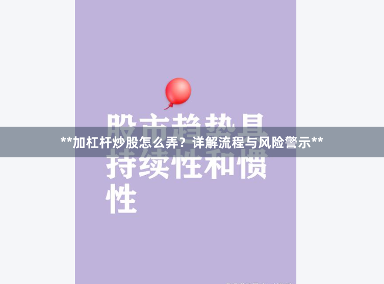 **加杠杆炒股怎么弄？详解流程与风险警示**