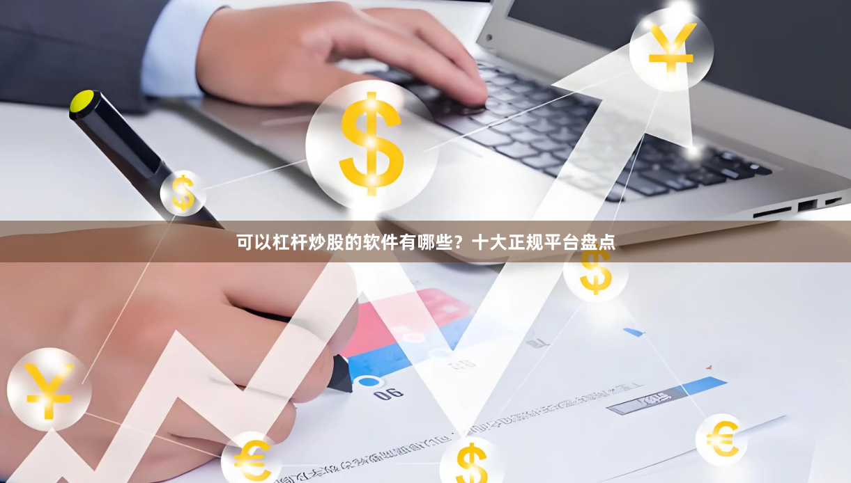 可以杠杆炒股的软件有哪些？十大正规平台盘点